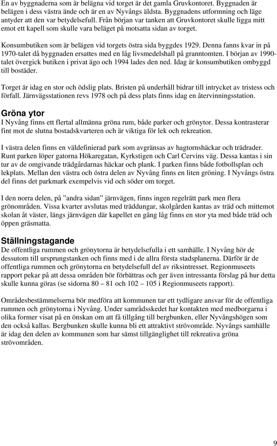 Konsumbutiken som är belägen vid torgets östra sida byggdes 1929. Denna fanns kvar in på 1970-talet då byggnaden ersattes med en låg livsmedelshall på granntomten.