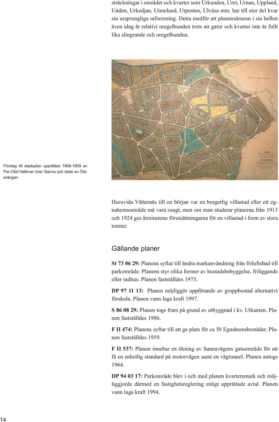 Förslag till stadsplan upprättad 1908-1909 av Per-Olof Hallman över Sanna och delar av Österängen Huruvida Vätternäs till en början var en borgerlig villastad eller ett egnahemsområde må vara osagt,