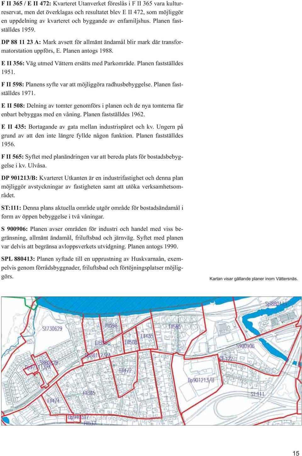 E II 356: Väg utmed Vättern ersätts med Parkområde. Planen fastställdes 1951. F II 598: Planens syfte var att möjliggöra radhusbebyggelse. Planen fastställdes 1971.