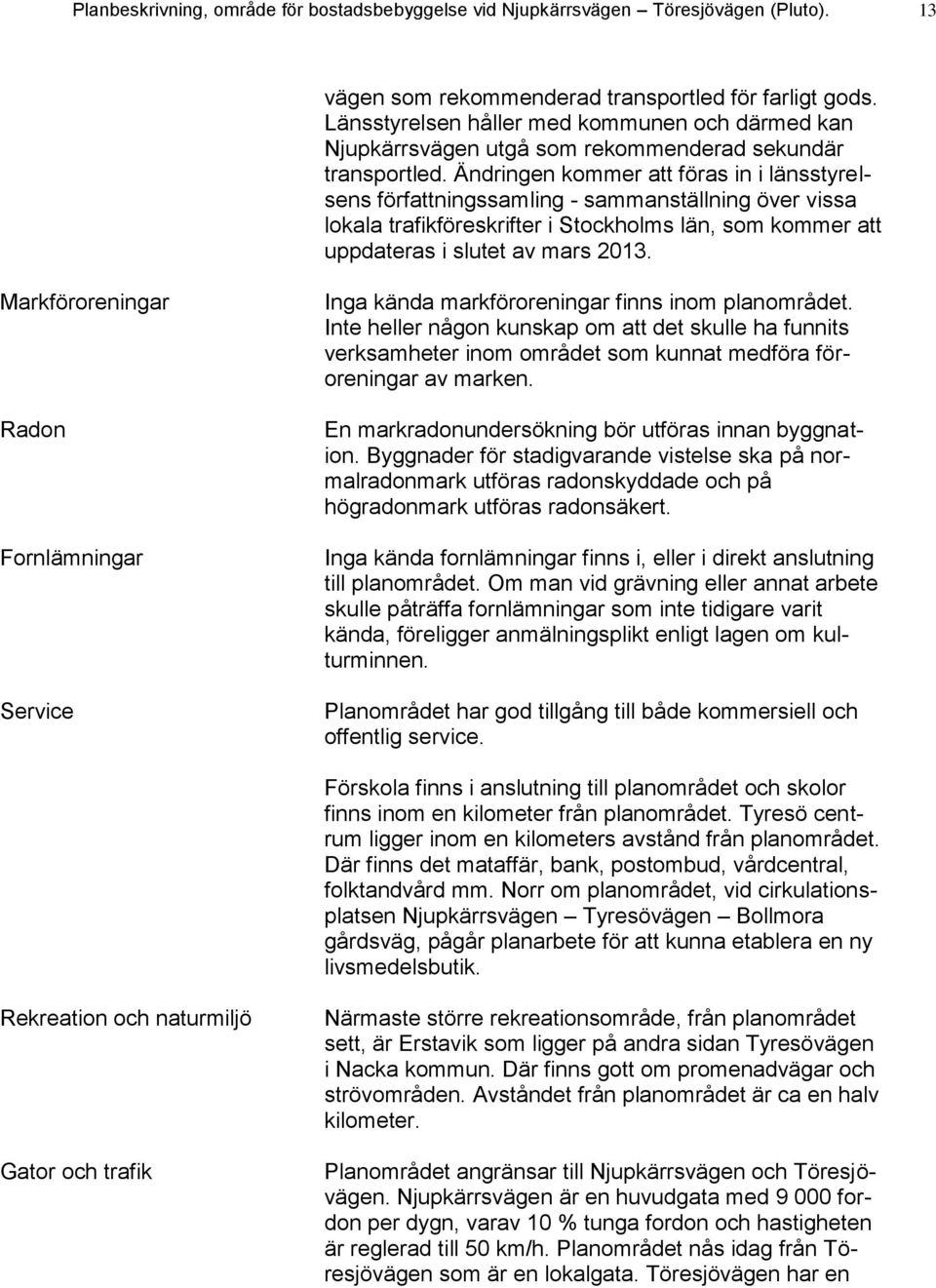 Ändringen kommer att föras in i länsstyrelsens författningssamling - sammanställning över vissa lokala trafikföreskrifter i Stockholms län, som kommer att uppdateras i slutet av mars 2013.