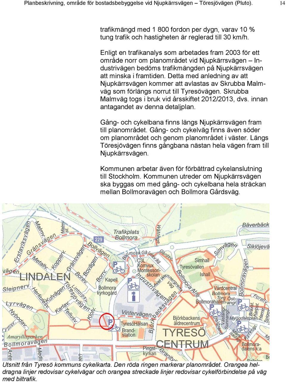 Detta med anledning av att Njupkärrsvägen kommer att avlastas av Skrubba Malmväg som förlängs norrut till Tyresövägen. Skrubba Malmväg togs i bruk vid årsskiftet 2012/2013, dvs.