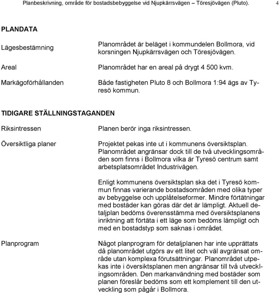 Både fastigheten Pluto 8 och Bollmora 1:94 ägs av Tyresö kommun. TIDIGARE STÄLLNINGSTAGANDEN Riksintressen Översiktliga planer Planen berör inga riksintressen.