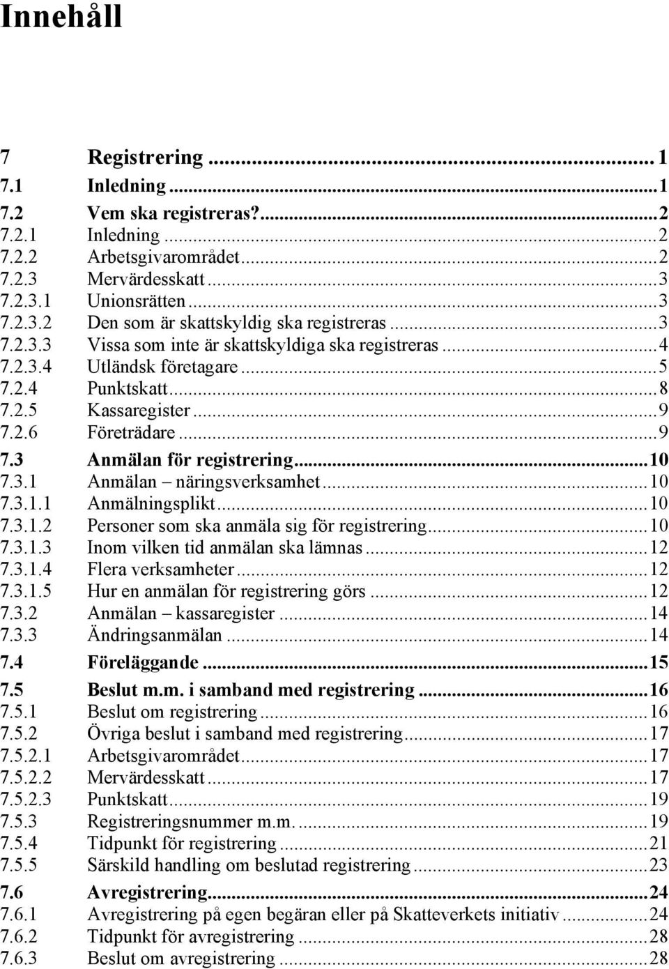 3.1 Anmälan näringsverksamhet...10 7.3.1.1 Anmälningsplikt...10 7.3.1.2 Personer som ska anmäla sig för registrering...10 7.3.1.3 Inom vilken tid anmälan ska lämnas...12 7.3.1.4 Flera verksamheter.