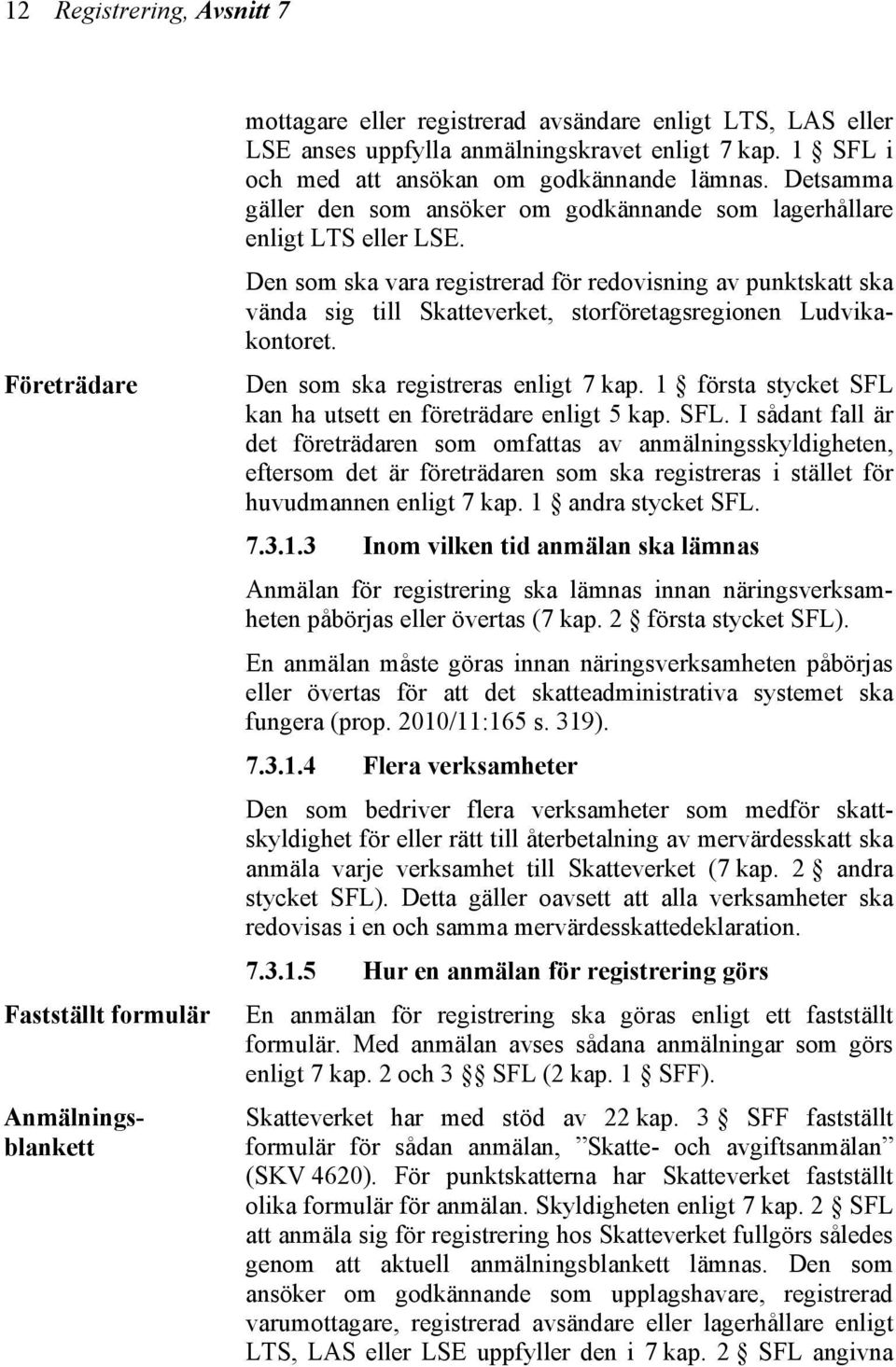 Den som ska vara registrerad för redovisning av punktskatt ska vända sig till Skatteverket, storföretagsregionen Ludvikakontoret. Den som ska registreras enligt 7 kap.