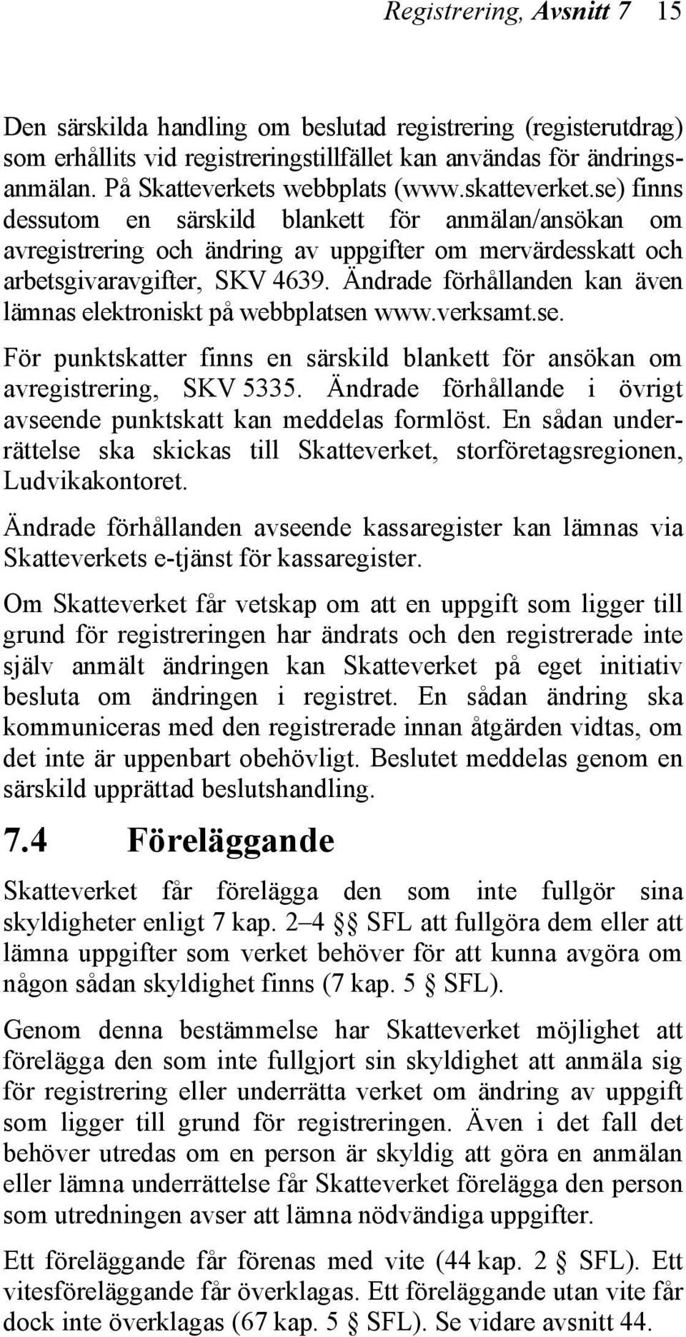 Ändrade förhållanden kan även lämnas elektroniskt på webbplatsen www.verksamt.se. För punktskatter finns en särskild blankett för ansökan om avregistrering, SKV 5335.