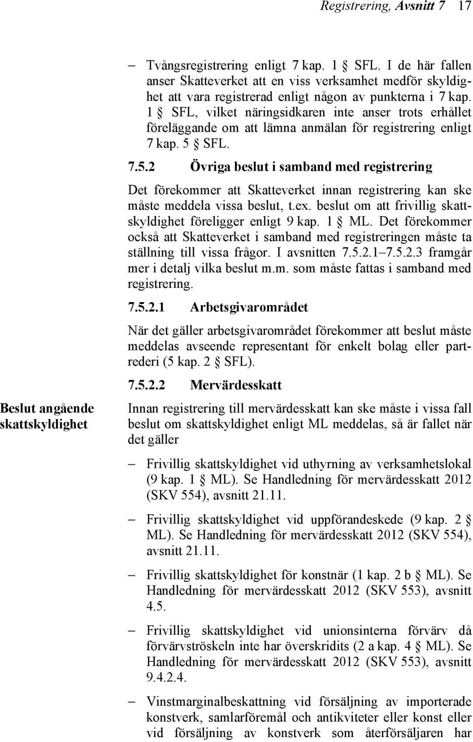 1 SFL, vilket näringsidkaren inte anser trots erhållet föreläggande om att lämna anmälan för registrering enligt 7 kap. 5 