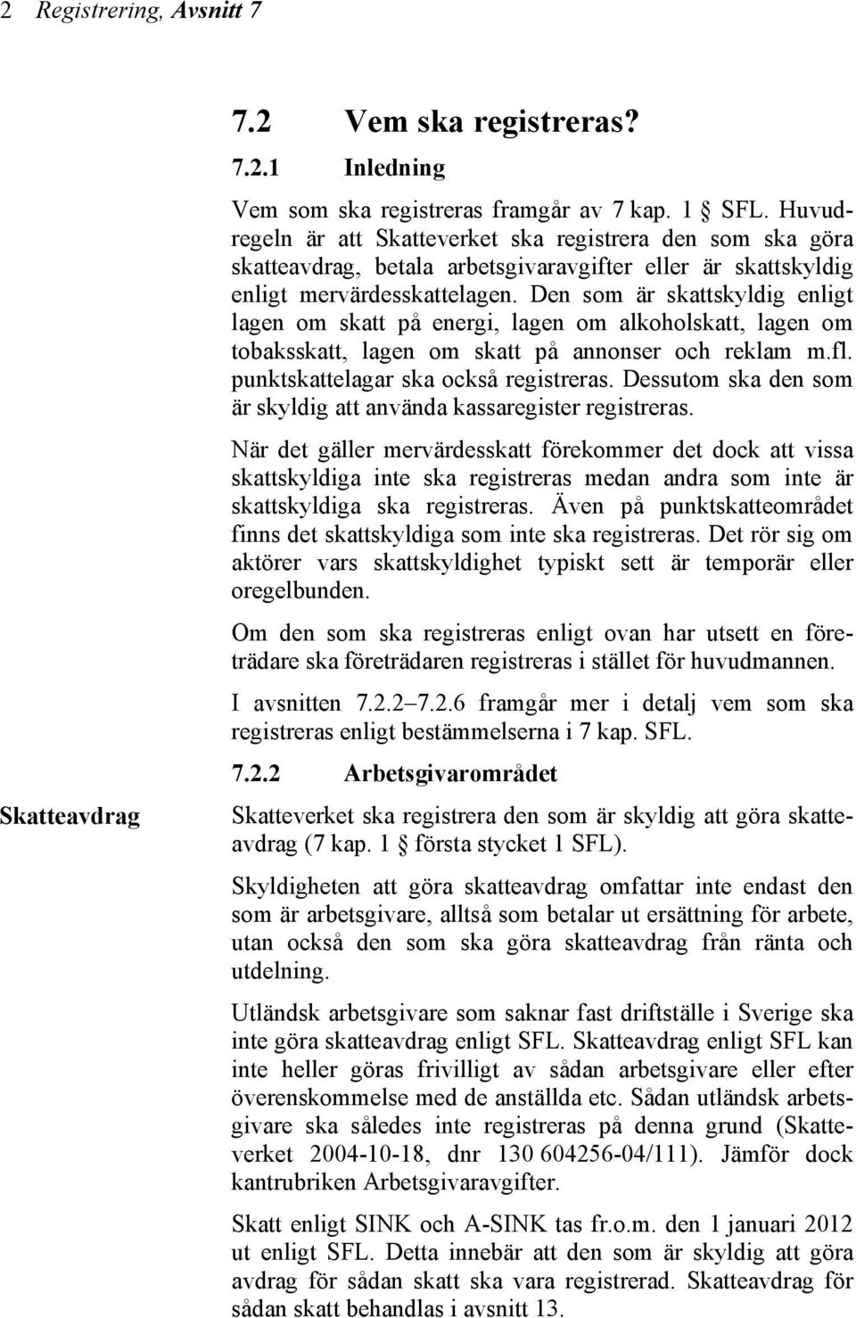 Den som är skattskyldig enligt lagen om skatt på energi, lagen om alkoholskatt, lagen om tobaksskatt, lagen om skatt på annonser och reklam m.fl. punktskattelagar ska också registreras.