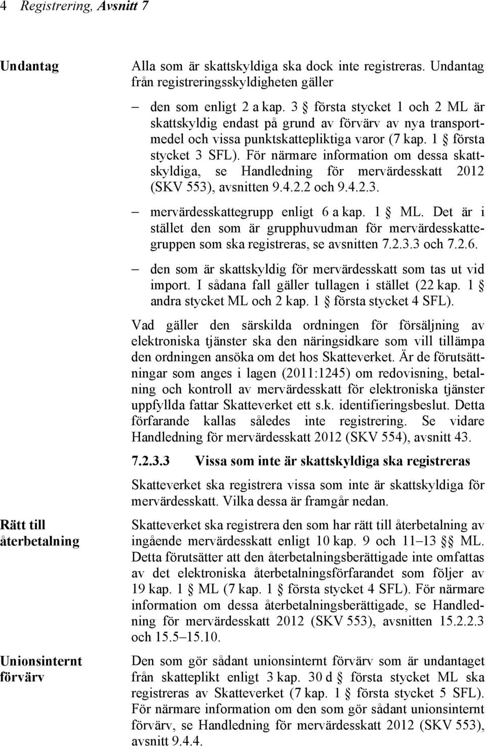 3 första stycket 1 och 2 ML är skattskyldig endast på grund av förvärv av nya transportmedel och vissa punktskattepliktiga varor (7 kap. 1 första stycket 3 SFL).