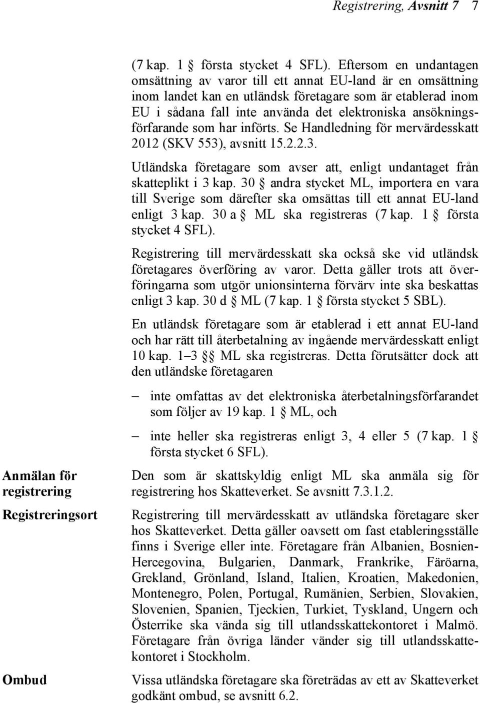 ansökningsförfarande som har införts. Se Handledning för mervärdesskatt 2012 (SKV 553), avsnitt 15.2.2.3. Utländska företagare som avser att, enligt undantaget från skatteplikt i 3 kap.