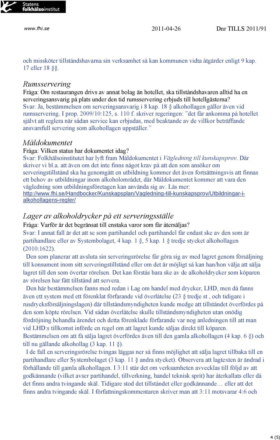 Svar: Ja, bestämmelsen om serveringsansvarig i 8 kap. 18 alkohollagen gäller även vid rumsservering. I prop. 2009/10:125, s. 110 f.