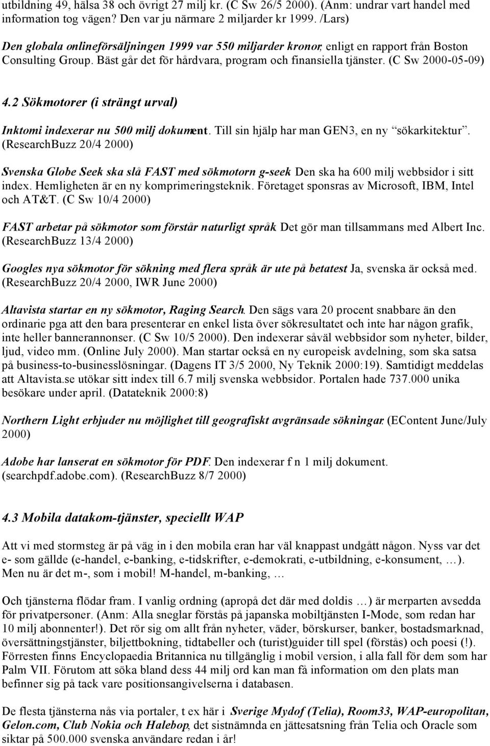 2 Sökmotorer (i strängt urval) Inktomi indexerar nu 500 milj dokument. Till sin hjälp har man GEN3, en ny sökarkitektur. (ResearchBuzz 20/4 2000) Svenska Globe Seek ska slå FAST med sökmotorn g-seek.