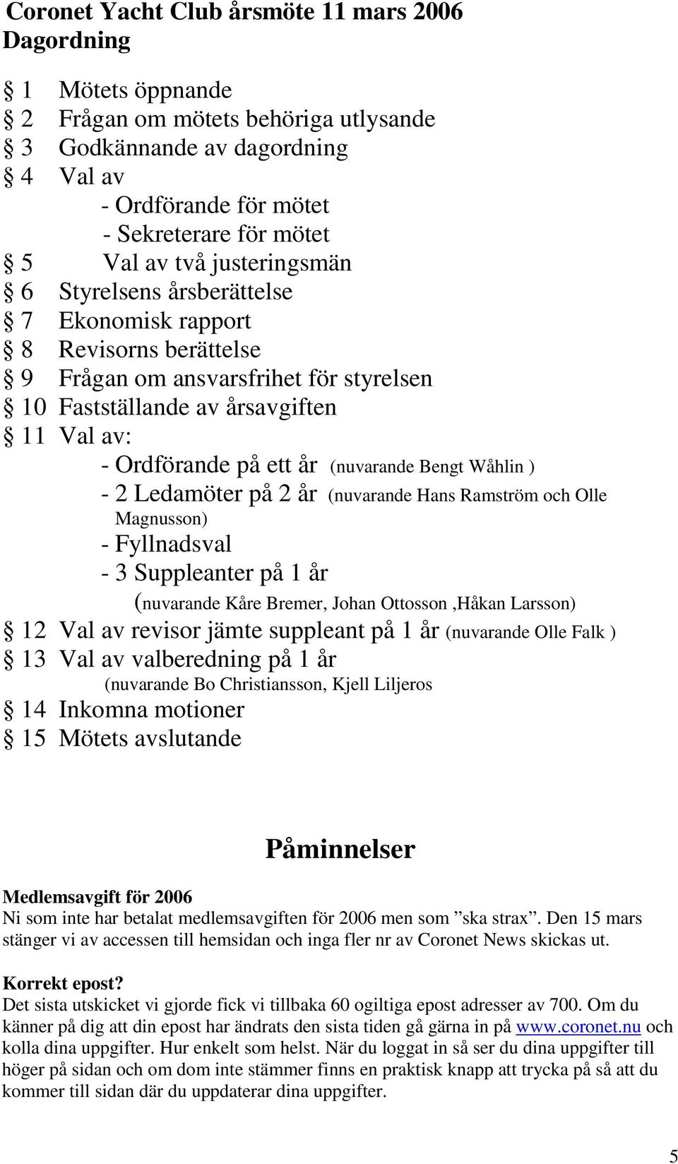 (nuvarande Bengt Wåhlin ) - 2 Ledamöter på 2 år (nuvarande Hans Ramström och Olle Magnusson) - Fyllnadsval - 3 Suppleanter på 1 år (nuvarande Kåre Bremer, Johan Ottosson,Håkan Larsson) 12 Val av