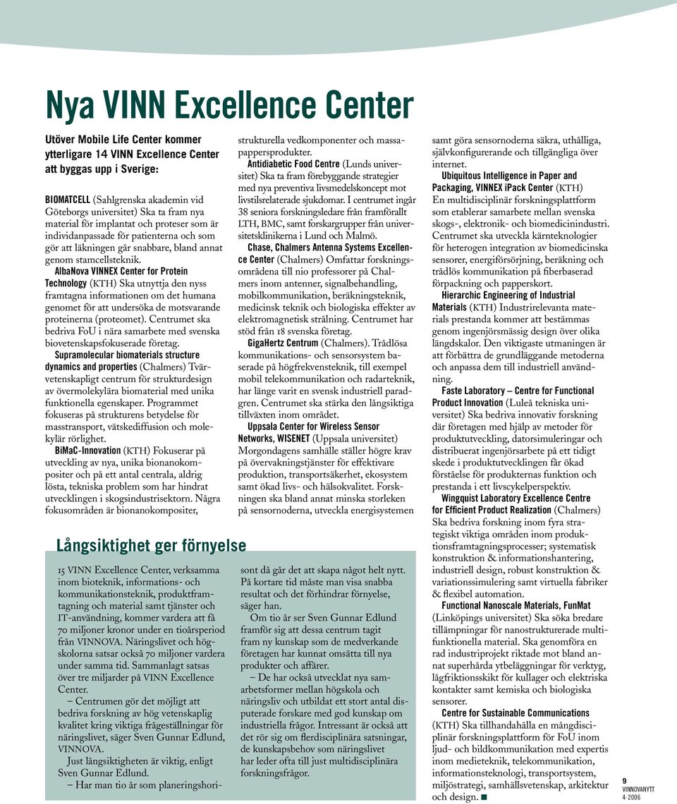 AlbaNova VINNEX Center for Protein Technology (KTH) Ska utnyttja den nyss framtagna informationen om det humana genomet för att undersöka de motsvarande proteinerna (proteomet).