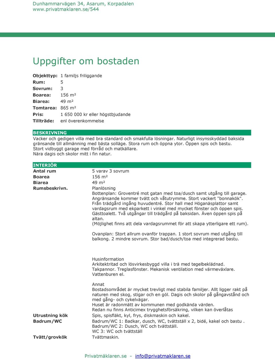 Stort vidbyggt garage med förråd och matkällare. Nära dagis och skolor mitt i fin natur. INTERIÖR Antal rum 5 varav 3 sovrum Boarea 156 m² Biarea 49 m² Rumsbeskrivn.