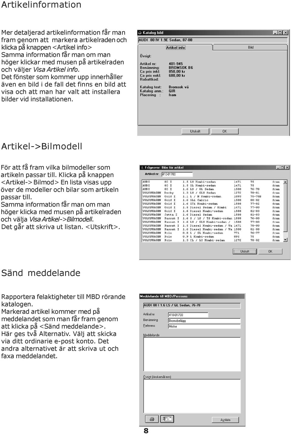 Artikel->Bilmodell För att få fram vilka bilmodeller som artikeln passar till. Klicka på knappen <Artikel-> Bilmod> En lista visas upp över de modeller och bilar som artikeln passar till.