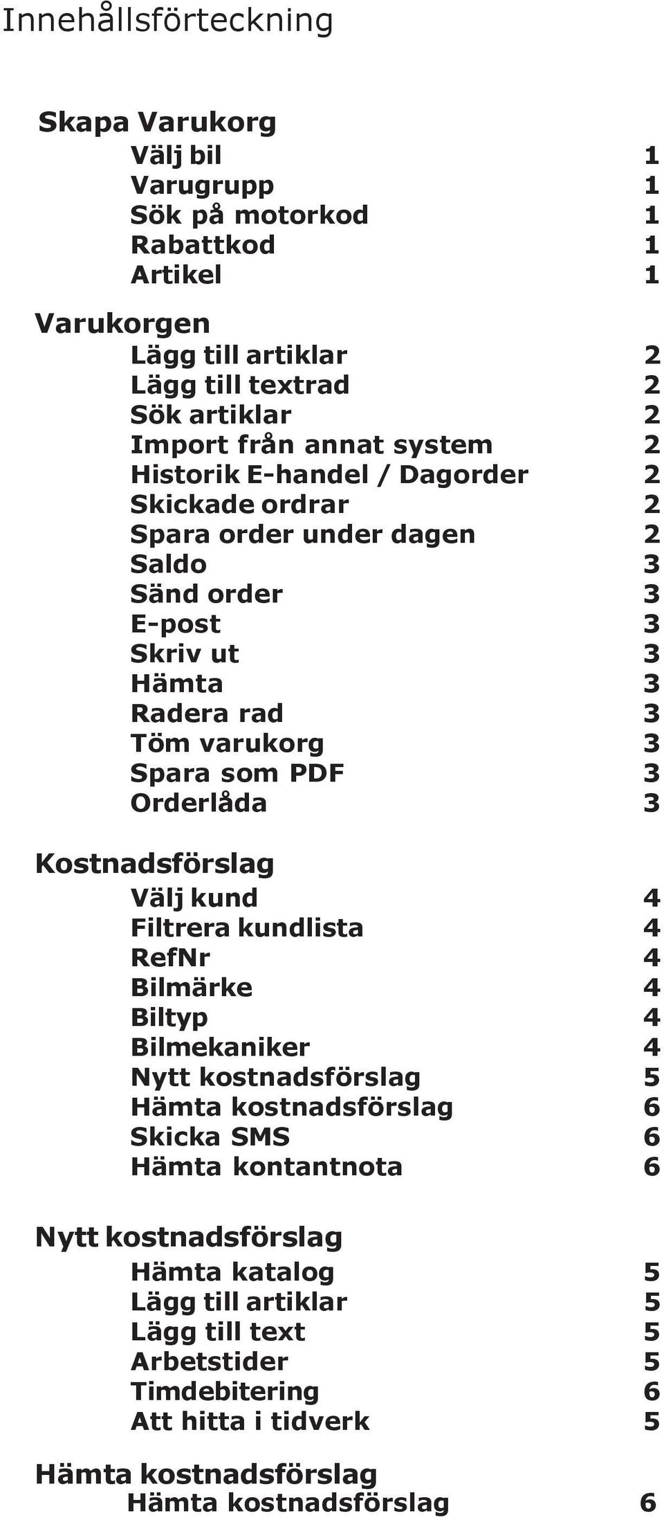 PDF 3 Orderlåda 3 Kostnadsförslag Välj kund 4 Filtrera kundlista 4 RefNr 4 Bilmärke 4 Biltyp 4 Bilmekaniker 4 Nytt kostnadsförslag 5 Hämta kostnadsförslag 6 Skicka SMS 6 Hämta