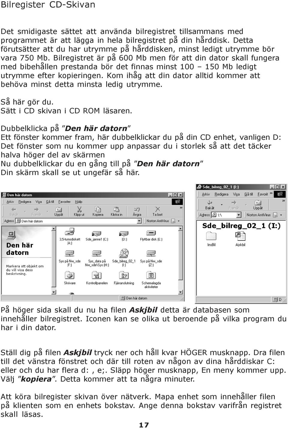 Bilregistret är på 600 Mb men för att din dator skall fungera med bibehållen prestanda bör det finnas minst 100 150 Mb ledigt utrymme efter kopieringen.