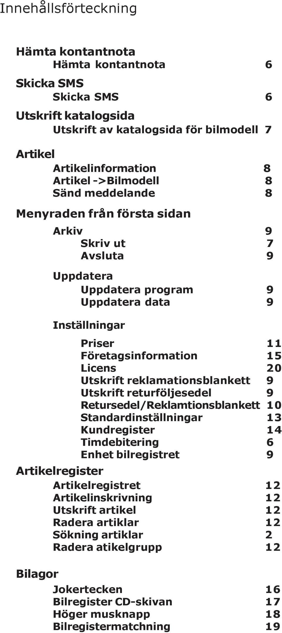 reklamationsblankett 9 Utskrift returföljesedel 9 Retursedel/Reklamtionsblankett 10 Standardinställningar 13 Kundregister 14 Timdebitering 6 Enhet bilregistret 9 Artikelregister