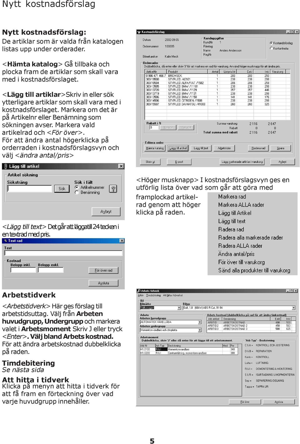 Markera om det är på Artikelnr eller Benämning som sökningen avser. Markera vald artikelrad och <För över>.