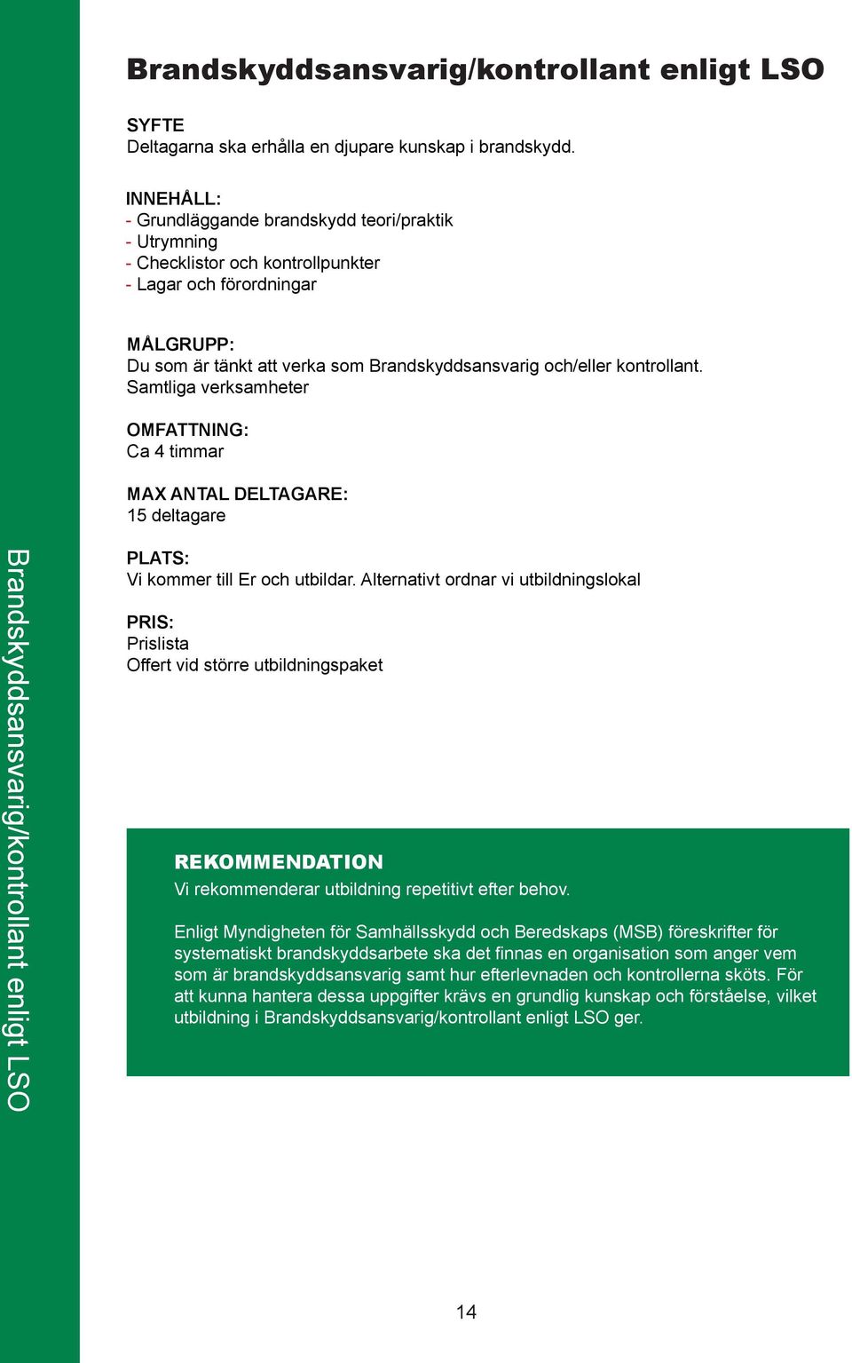 Samtliga verksamheter Ca 4 timmar 15 deltagare Brandskyddsansvarig/kontrollant enligt LSO Vi kommer till Er och utbildar.