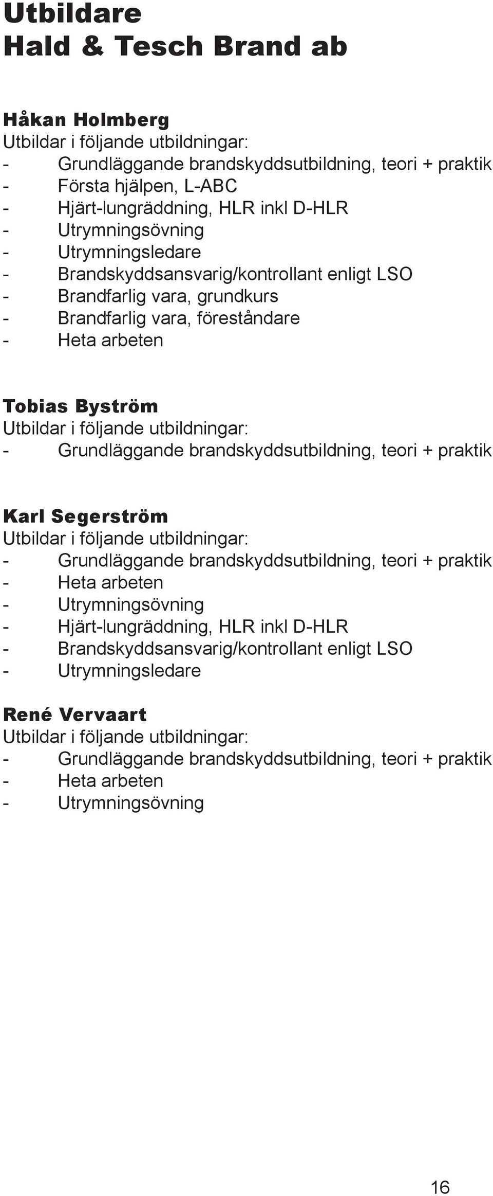 utbildningar: - Grundläggande brandskyddsutbildning, teori + praktik Karl Segerström Utbildar i följande utbildningar: - Grundläggande brandskyddsutbildning, teori + praktik - Heta arbeten -