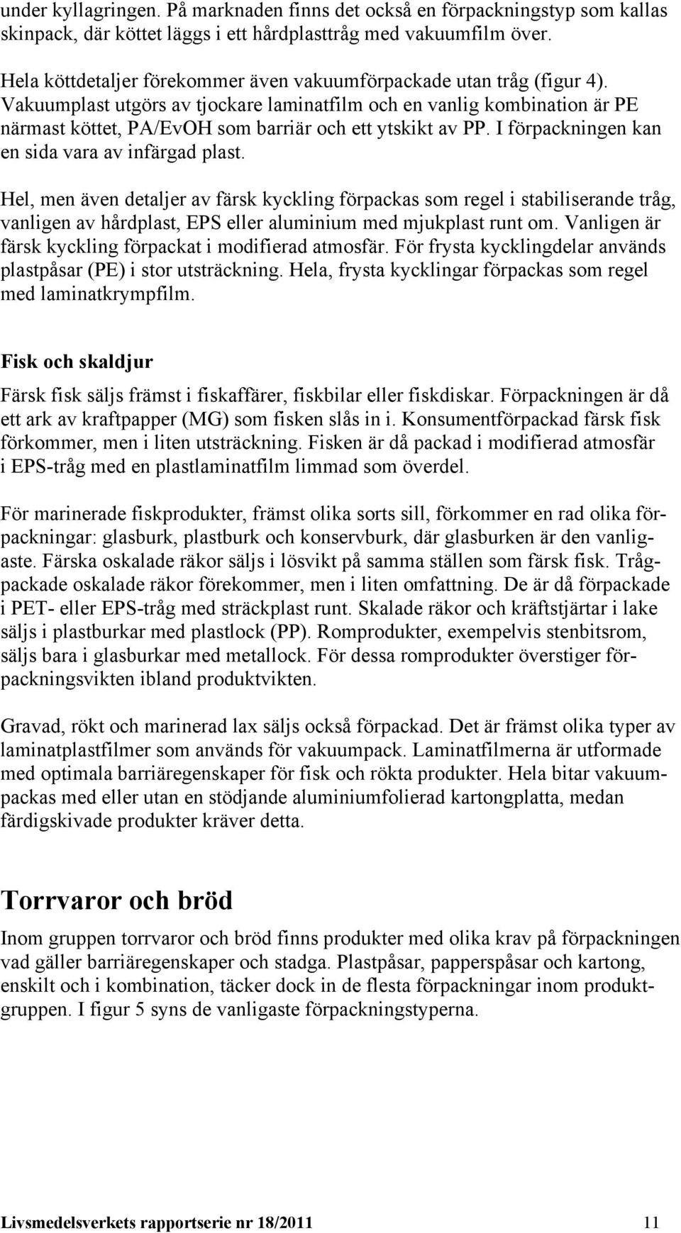 Vakuumplast utgörs av tjockare laminatfilm och en vanlig kombination är PE närmast köttet, PA/EvOH som barriär och ett ytskikt av PP. I förpackningen kan en sida vara av infärgad plast.