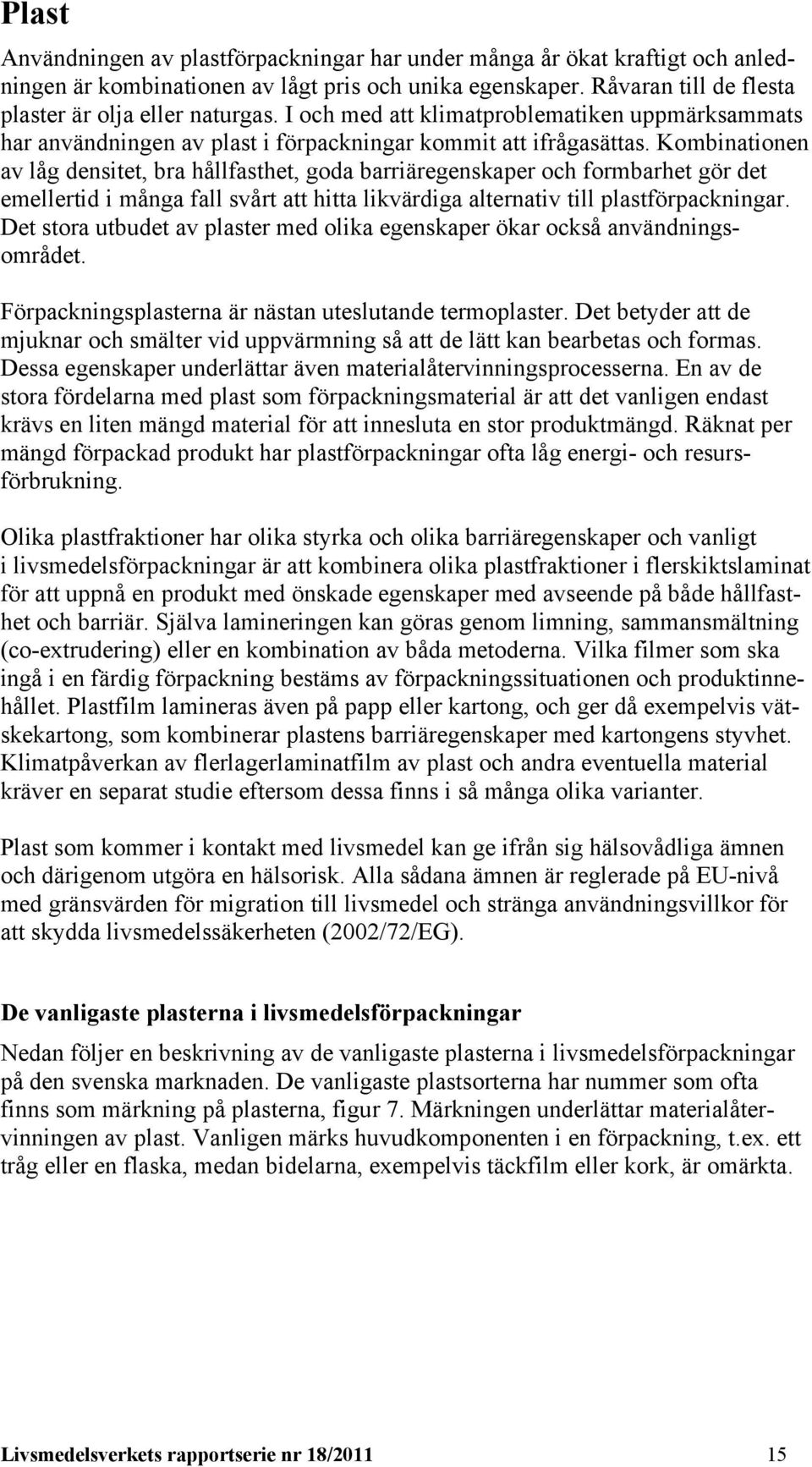 Kombinationen av låg densitet, bra hållfasthet, goda barriäregenskaper och formbarhet gör det emellertid i många fall svårt att hitta likvärdiga alternativ till plastförpackningar.