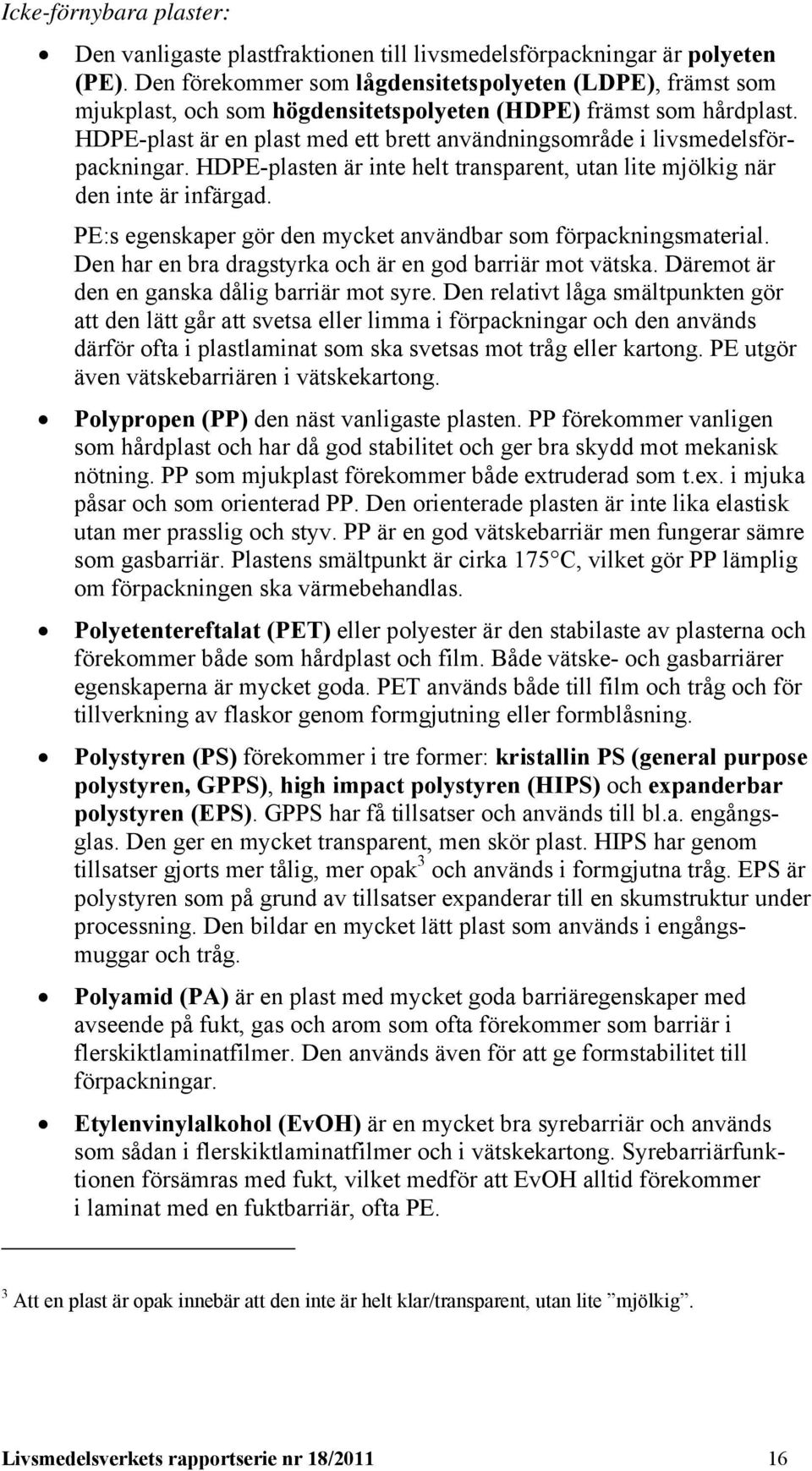 HDPE-plast är en plast med ett brett användningsområde i livsmedelsförpackningar. HDPE-plasten är inte helt transparent, utan lite mjölkig när den inte är infärgad.