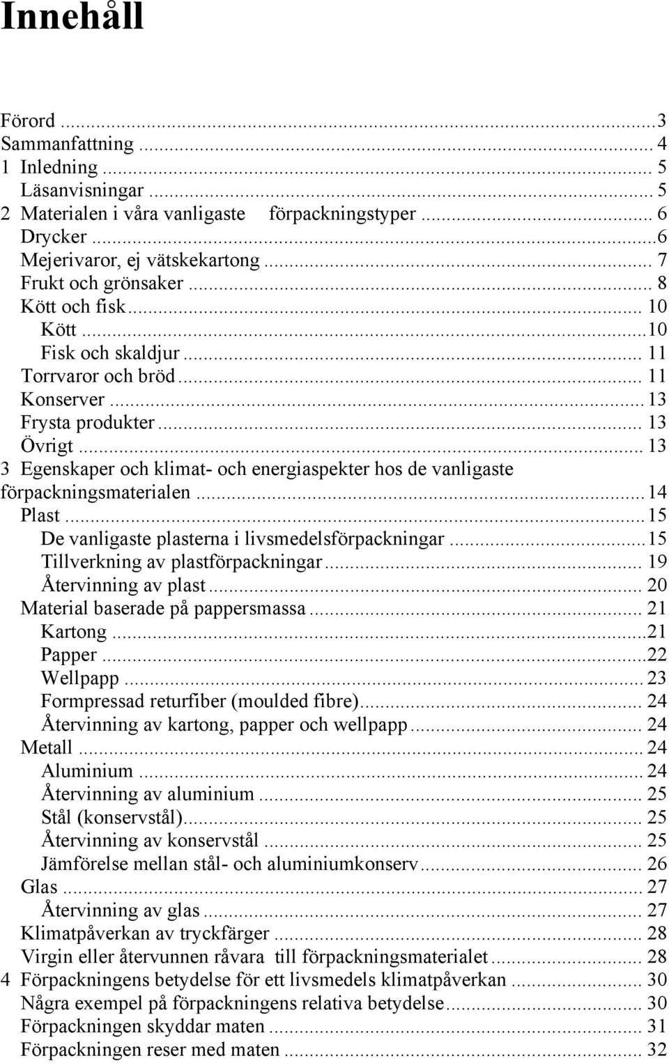 .. 13 3 Egenskaper och klimat- och energiaspekter hos de vanligaste förpackningsmaterialen... 14 Plast... 15 De vanligaste plasterna i livsmedelsförpackningar... 15 Tillverkning av plastförpackningar.