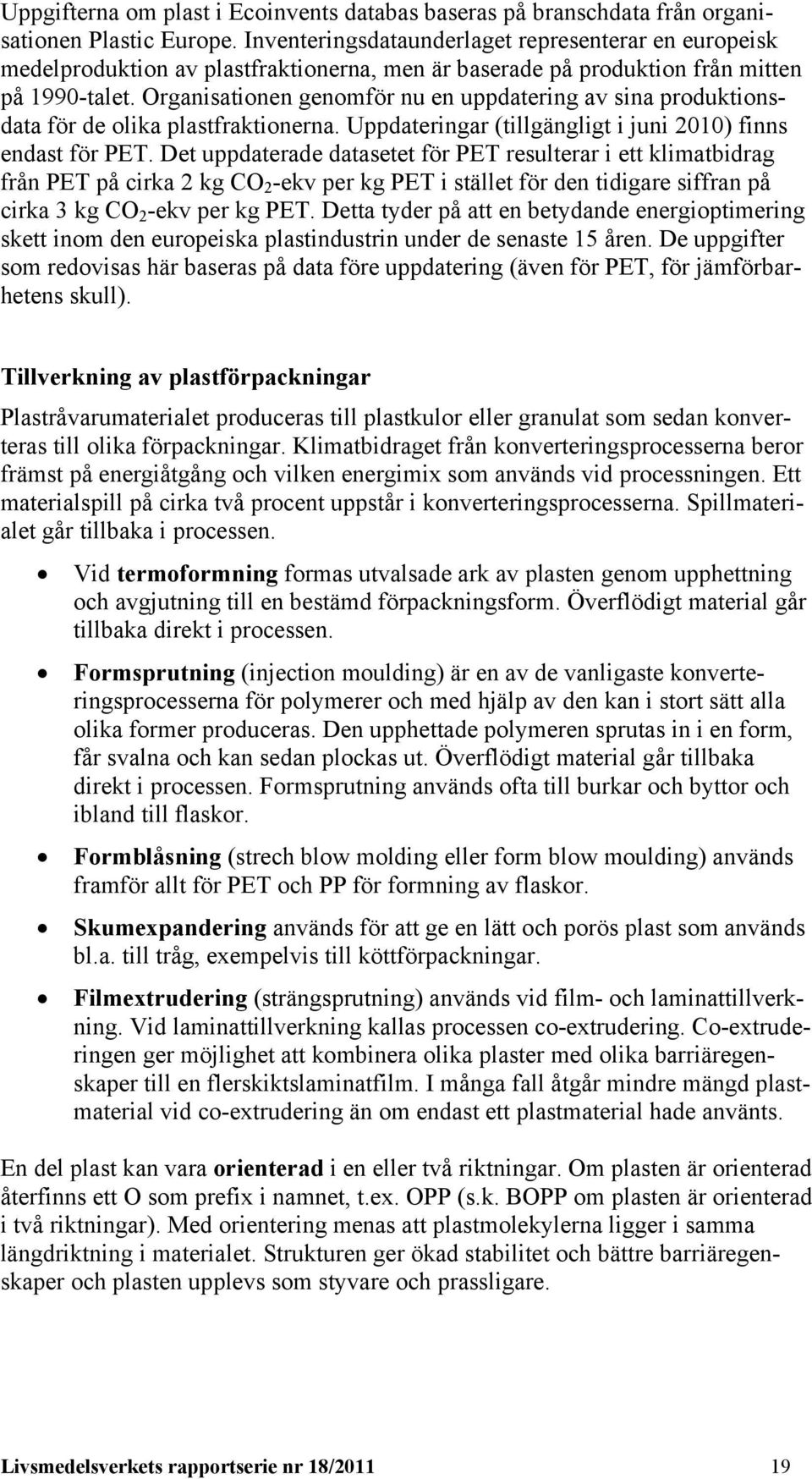 Organisationen genomför nu en uppdatering av sina produktionsdata för de olika plastfraktionerna. Uppdateringar (tillgängligt i juni 2010) finns endast för PET.