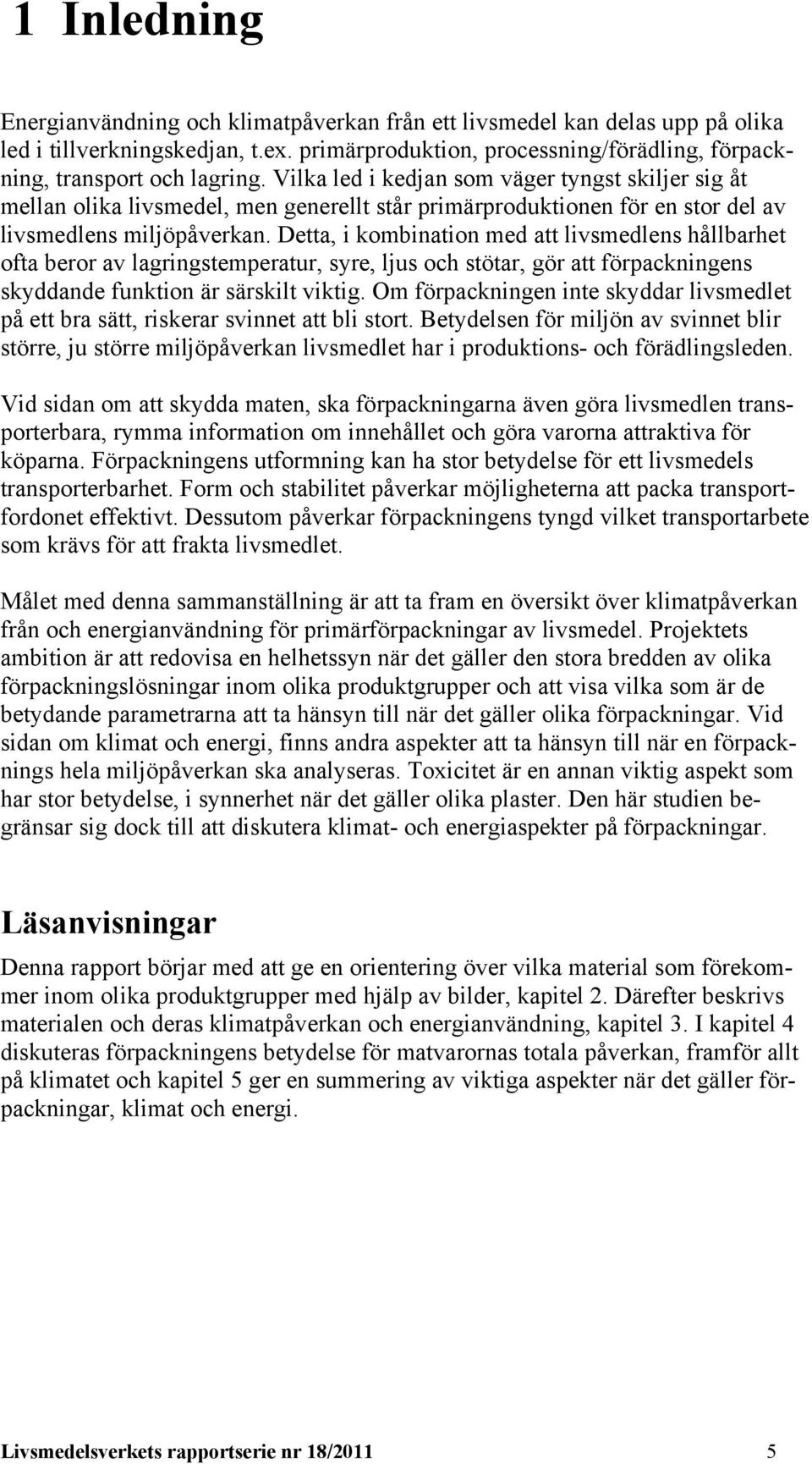 Detta, i kombination med att livsmedlens hållbarhet ofta beror av lagringstemperatur, syre, ljus och stötar, gör att förpackningens skyddande funktion är särskilt viktig.