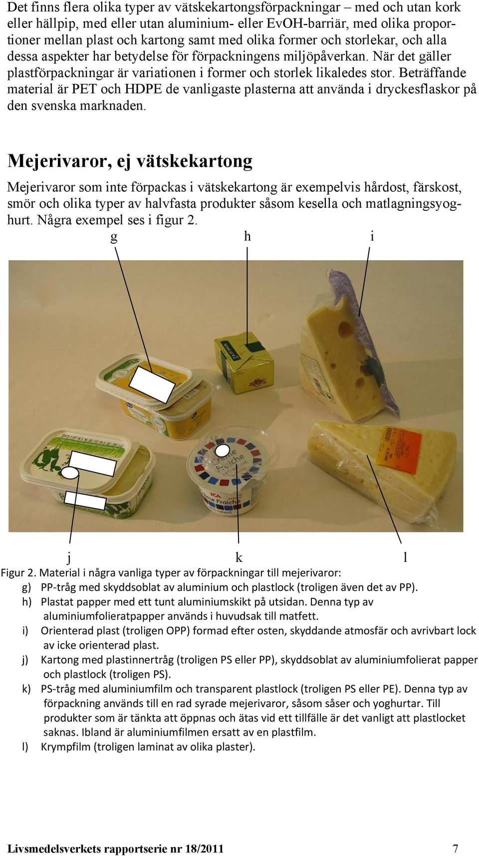 Beträffande material är PET och HDPE de vanligaste plasterna att använda i dryckesflaskor på den svenska marknaden.