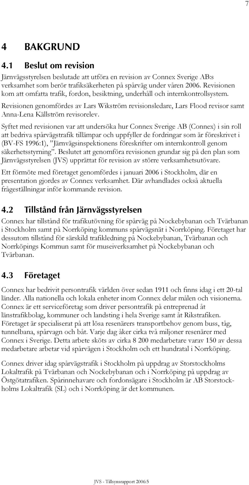 Revisionen genomfördes av Lars Wikström revisionsledare, Lars Flood revisor samt Anna-Lena Källström revisorelev.