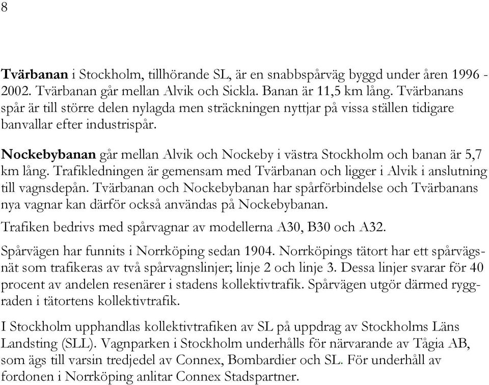 Nockebybanan går mellan Alvik och Nockeby i västra Stockholm och banan är 5,7 km lång. Trafikledningen är gemensam med Tvärbanan och ligger i Alvik i anslutning till vagnsdepån.