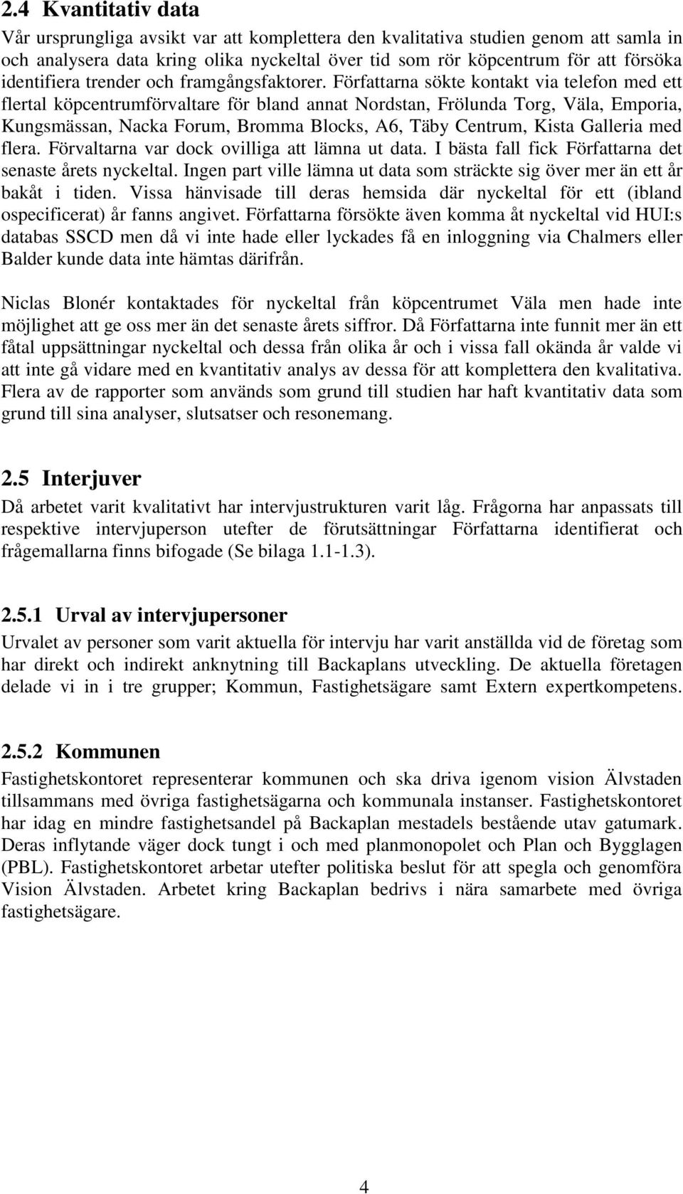 Författarna sökte kontakt via telefon med ett flertal köpcentrumförvaltare för bland annat Nordstan, Frölunda Torg, Väla, Emporia, Kungsmässan, Nacka Forum, Bromma Blocks, A6, Täby Centrum, Kista