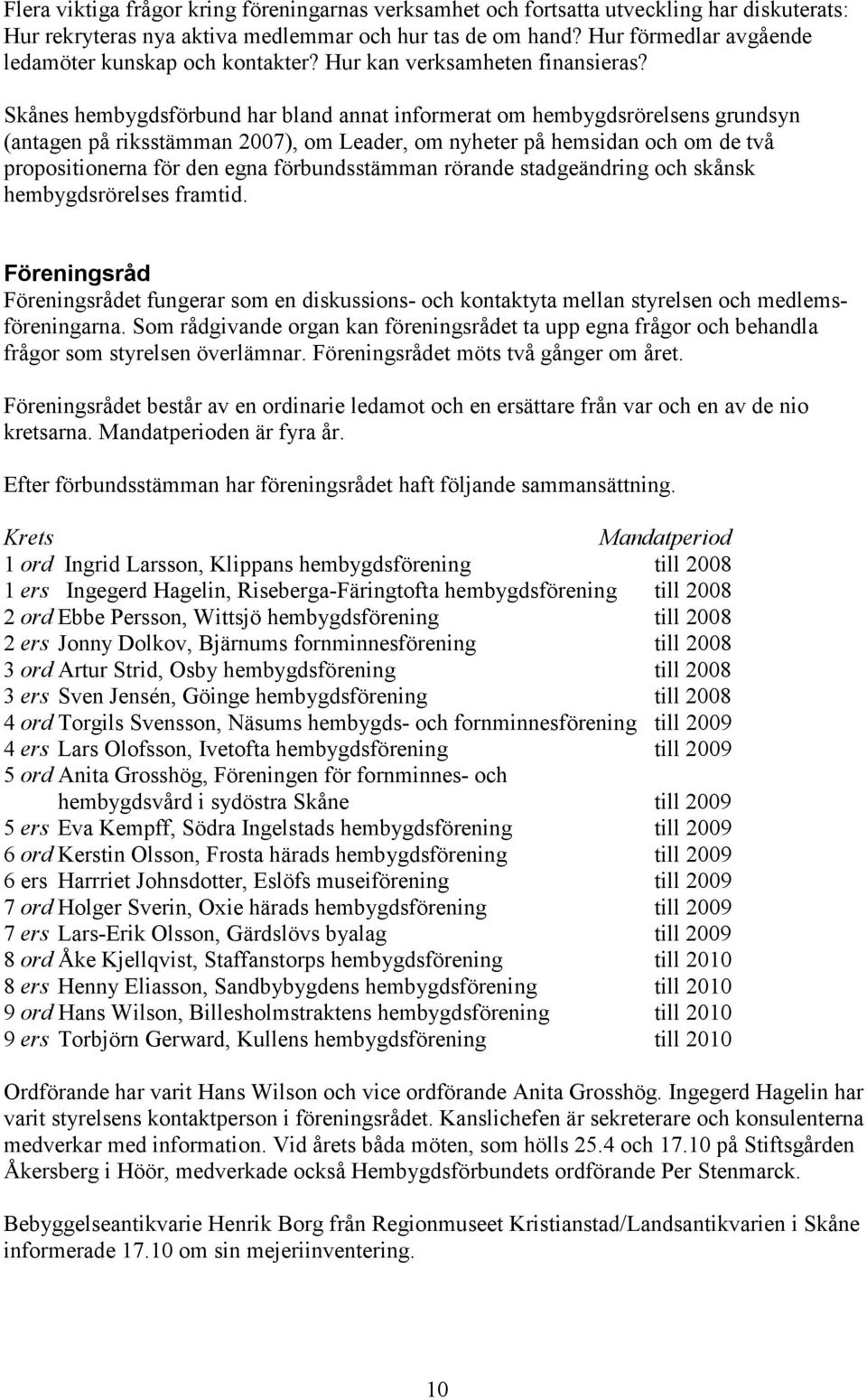 Skånes hembygdsförbund har bland annat informerat om hembygdsrörelsens grundsyn (antagen på riksstämman 2007), om Leader, om nyheter på hemsidan och om de två propositionerna för den egna