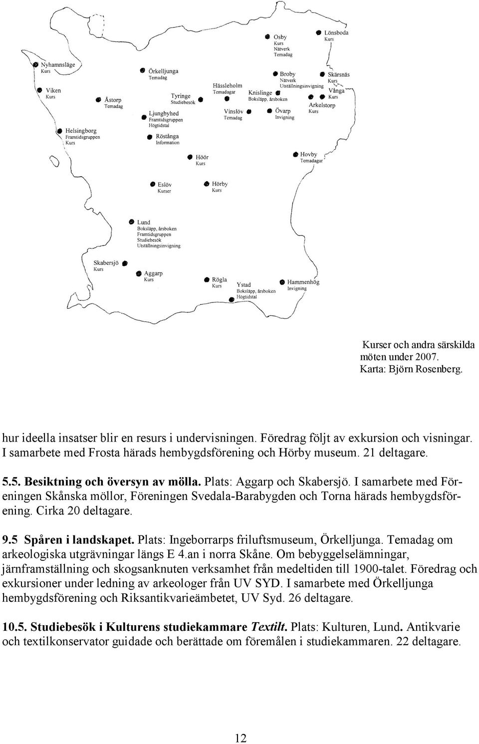 I samarbete med Föreningen Skånska möllor, Föreningen Svedala-Barabygden och Torna härads hembygdsförening. Cirka 20 deltagare. 9.5 Spåren i landskapet.