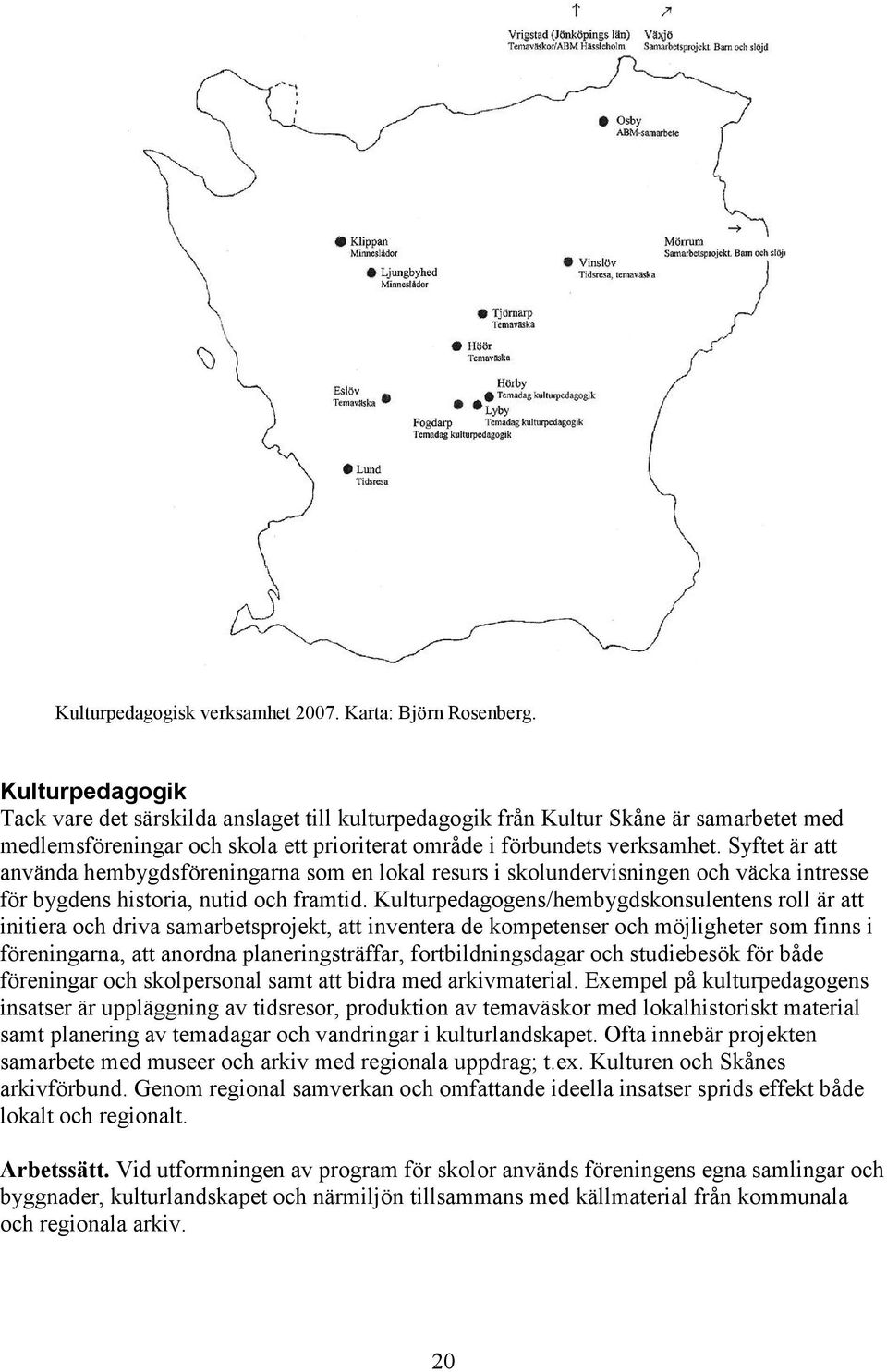 Syftet är att använda hembygdsföreningarna som en lokal resurs i skolundervisningen och väcka intresse för bygdens historia, nutid och framtid.