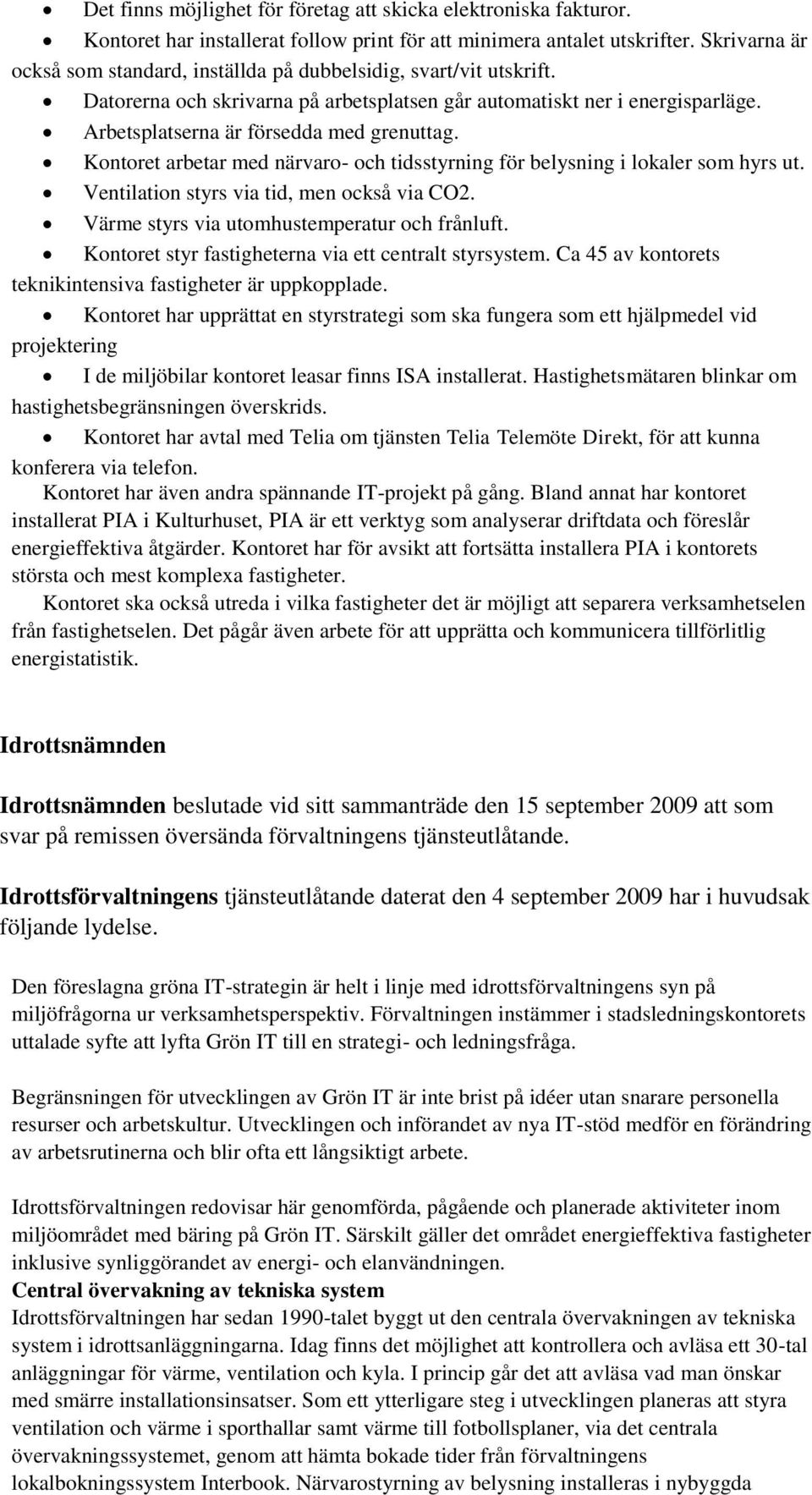 Kontoret arbetar med närvaro- och tidsstyrning för belysning i lokaler som hyrs ut. Ventilation styrs via tid, men också via CO2. Värme styrs via utomhustemperatur och frånluft.