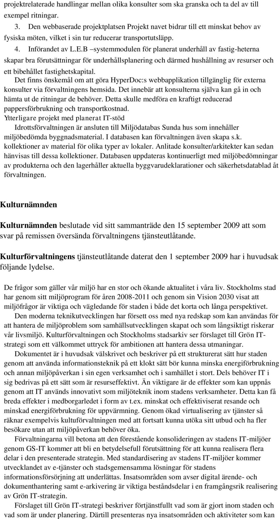 B systemmodulen för planerat underhåll av fastig-heterna skapar bra förutsättningar för underhållsplanering och därmed hushållning av resurser och ett bibehållet fastighetskapital.