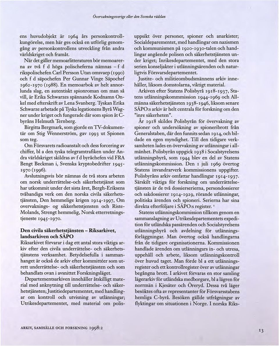 När det gäller memoarlitteraturen bör memoarerna av två f d höga polischeferna nämnas - f d rikspolischefen Carl Persson Utan omsvaep (1990) och f d säpochefen Per Gunnar Vmge Säpochef 1962-1970