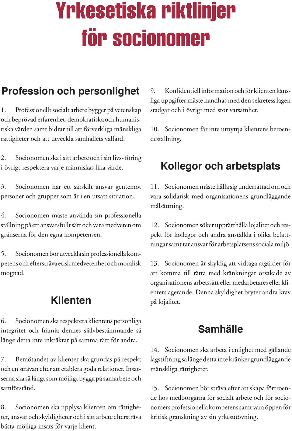 välfärd. 2. Socionomen ska i sitt arbete och i sin livs- föring i övrigt respektera varje människas lika värde. 3.