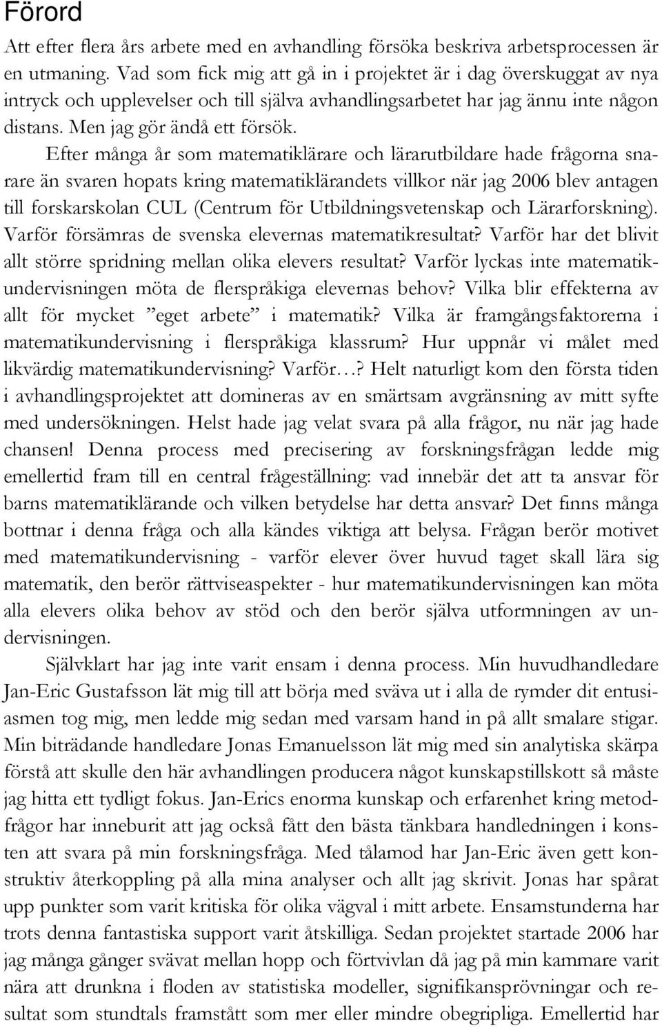 Efter många år som matematiklärare och lärarutbildare hade frågorna snarare än svaren hopats kring matematiklärandets villkor när jag 2006 blev antagen till forskarskolan CUL (Centrum för