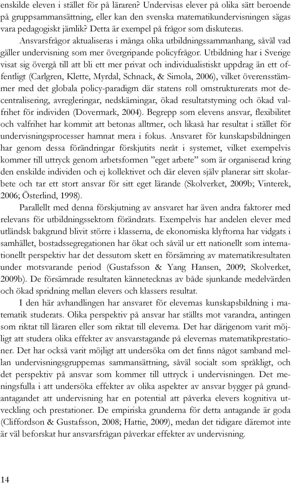 Utbildning har i Sverige visat sig övergå till att bli ett mer privat och individualistiskt uppdrag än ett offentligt (Carlgren, Klette, Myrdal, Schnack, & Simola, 2006), vilket överensstämmer med