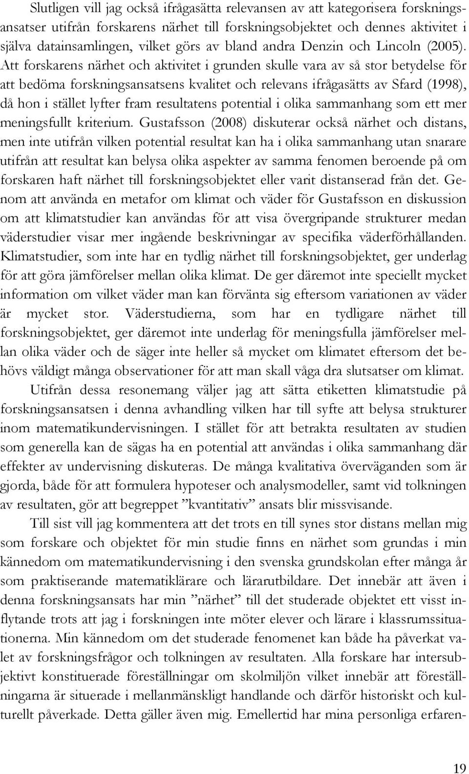 Att forskarens närhet och aktivitet i grunden skulle vara av så stor betydelse för att bedöma forskningsansatsens kvalitet och relevans ifrågasätts av Sfard (1998), då hon i stället lyfter fram