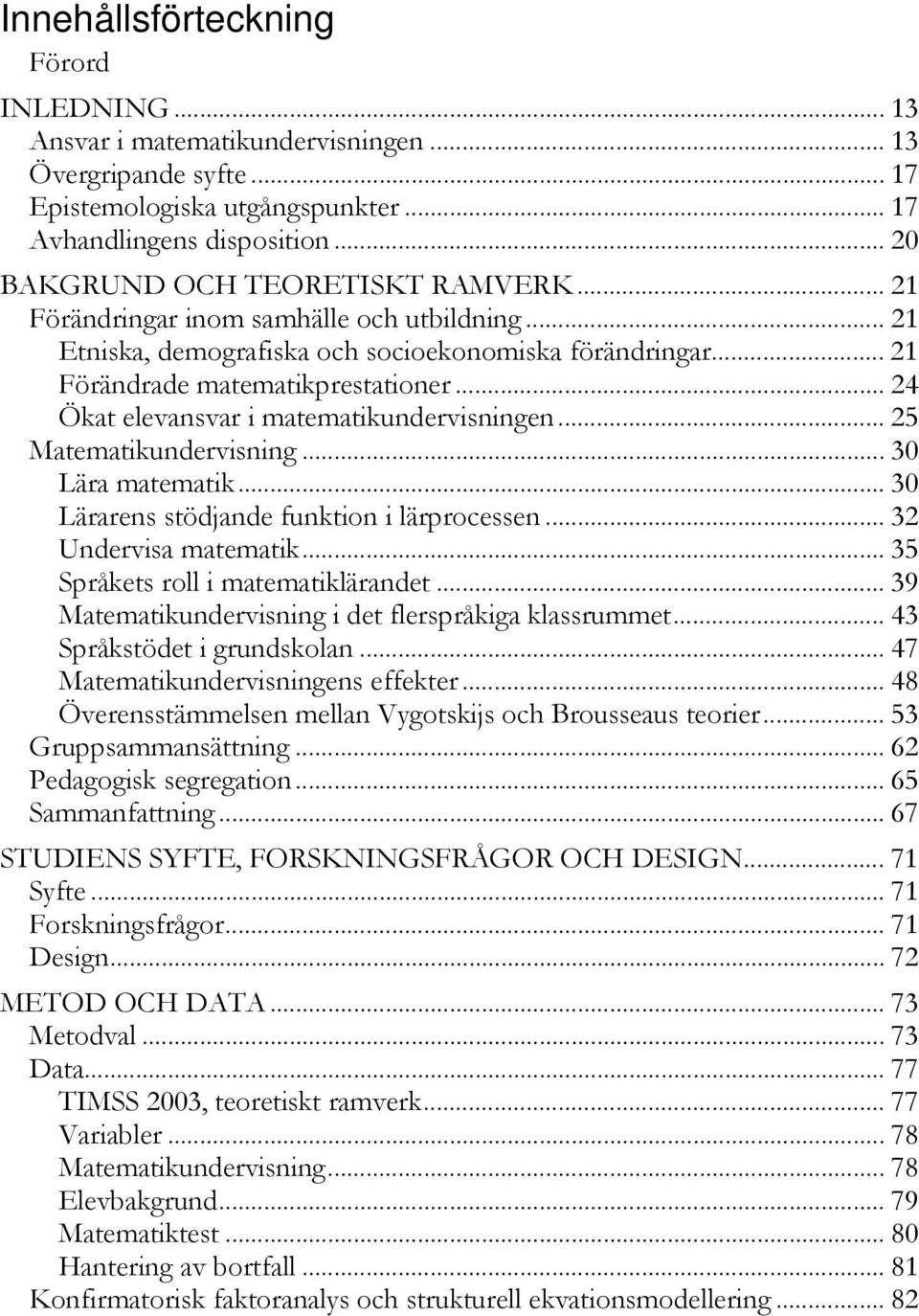 .. 24 Ökat elevansvar i matematikundervisningen... 25 Matematikundervisning... 30 Lära matematik... 30 Lärarens stödjande funktion i lärprocessen... 32 Undervisa matematik.