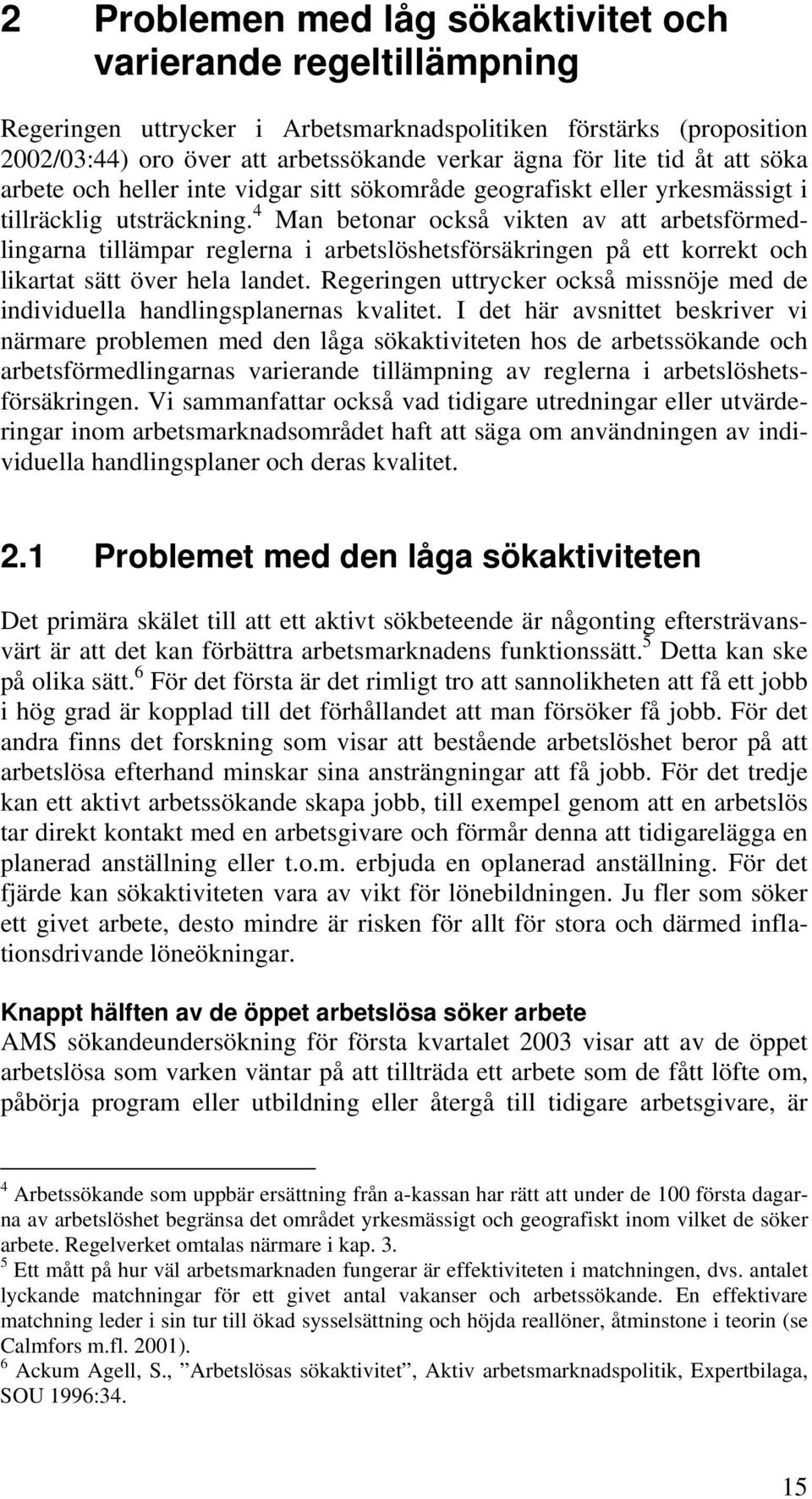 4 Man betonar också vikten av att arbetsförmedlingarna tillämpar reglerna i arbetslöshetsförsäkringen på ett korrekt och likartat sätt över hela landet.