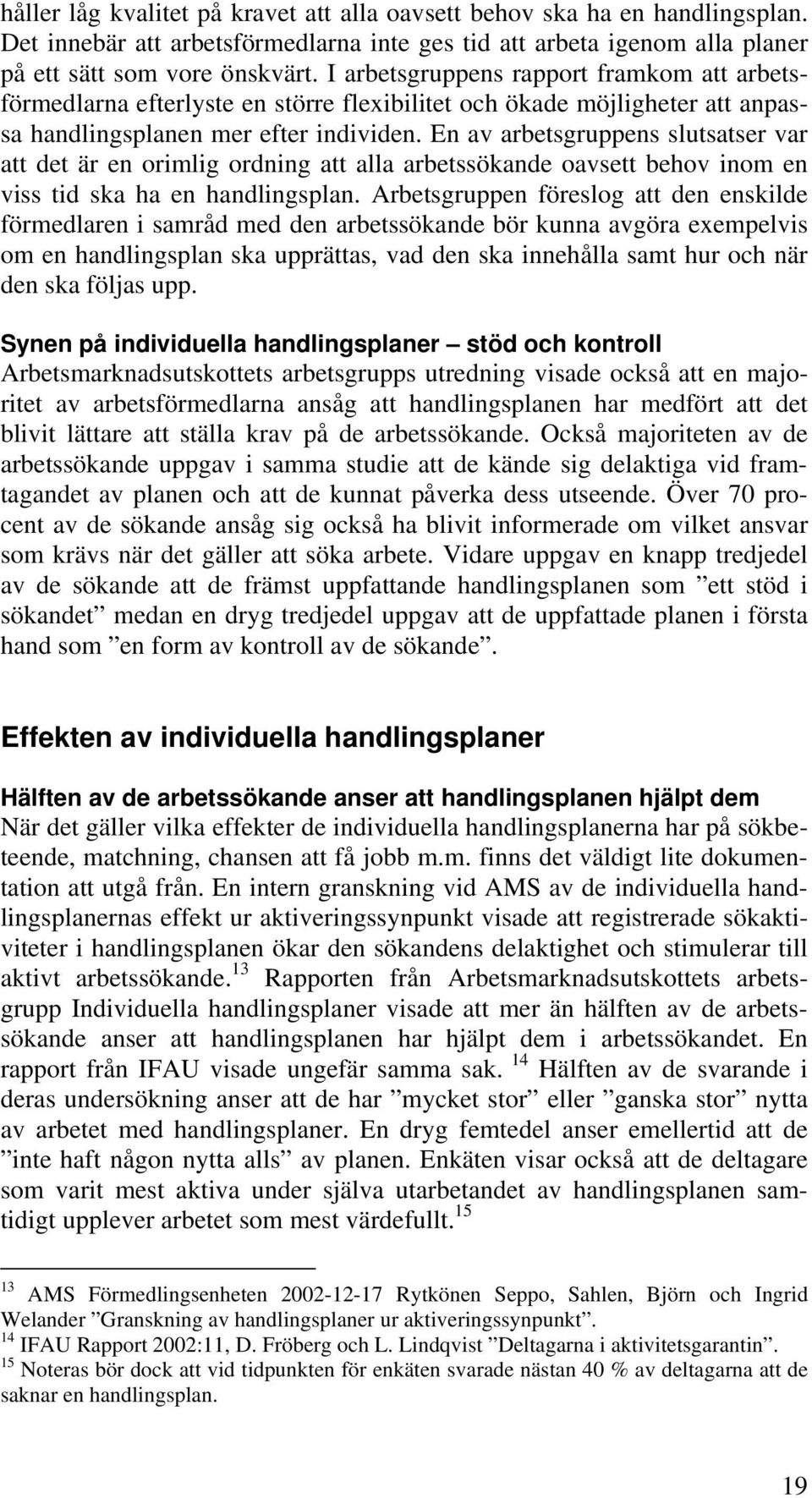 En av arbetsgruppens slutsatser var att det är en orimlig ordning att alla arbetssökande oavsett behov inom en viss tid ska ha en handlingsplan.