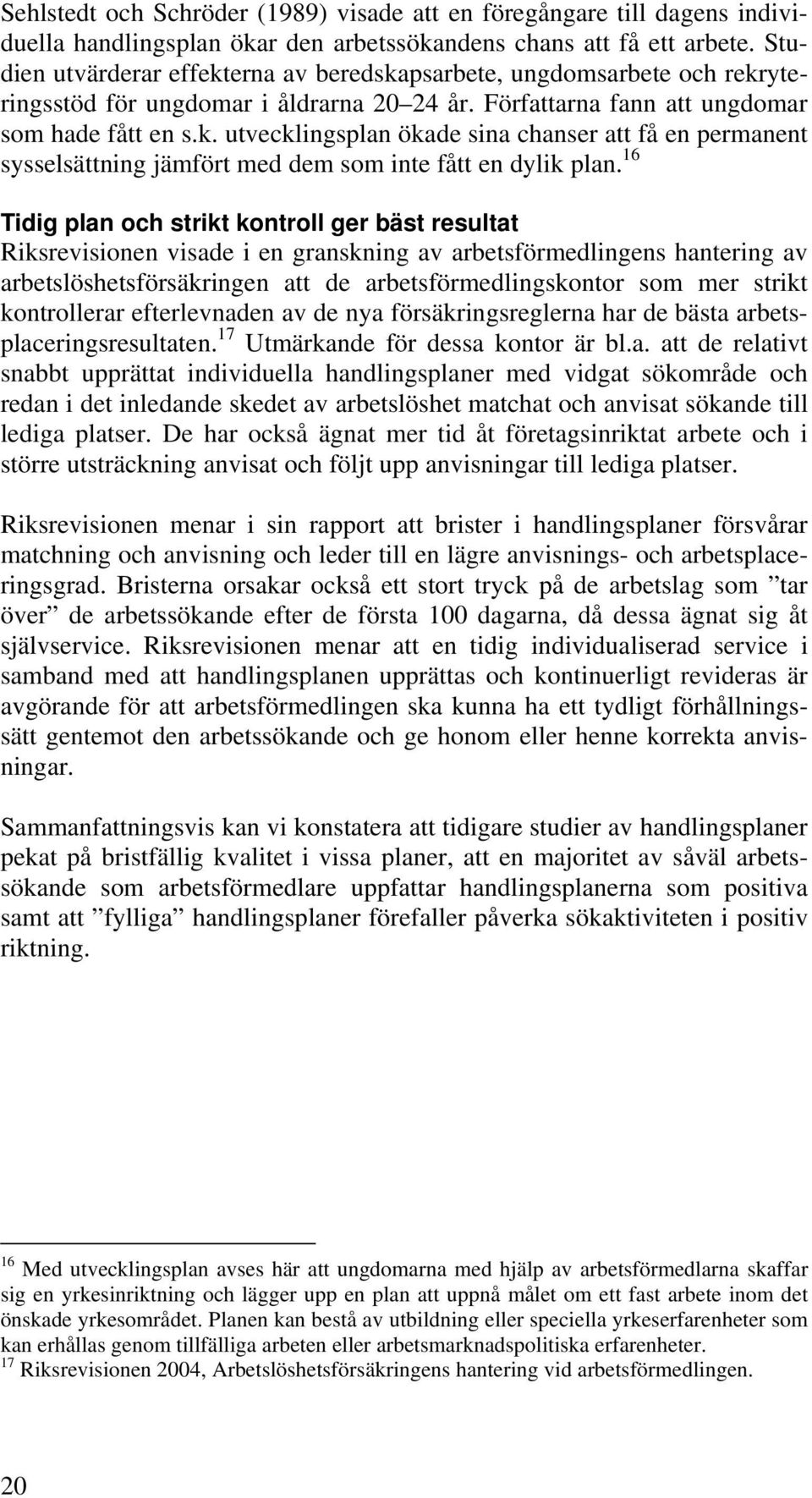 16 Tidig plan och strikt kontroll ger bäst resultat Riksrevisionen visade i en granskning av arbetsförmedlingens hantering av arbetslöshetsförsäkringen att de arbetsförmedlingskontor som mer strikt