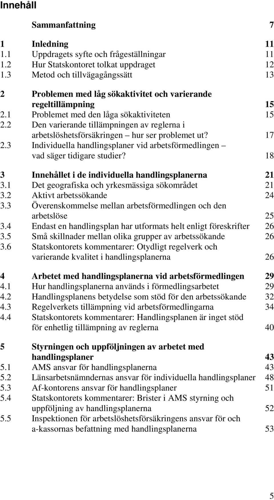 2 Den varierande tillämpningen av reglerna i arbetslöshetsförsäkringen hur ser problemet ut? 17 2.3 Individuella handlingsplaner vid arbetsförmedlingen vad säger tidigare studier?